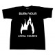 Burn Your Local Church - T-Shirt - Church